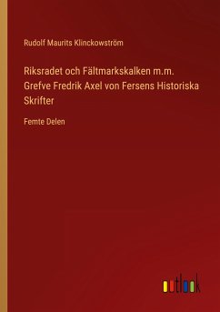 Riksradet och Fältmarkskalken m.m. Grefve Fredrik Axel von Fersens Historiska Skrifter