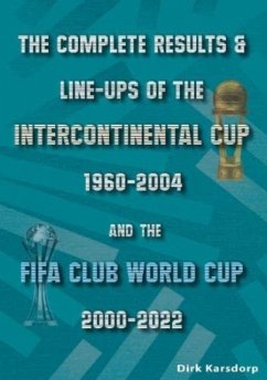 The Complete Results & Line-ups of the Intercontinental Cup 1960-2004 and the FIFA Club World Cup 2000-2022 - Karsdorp, Dirk