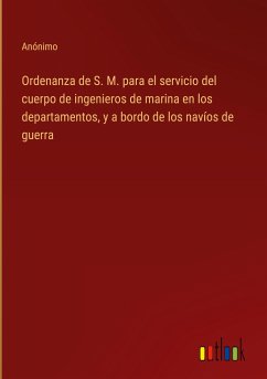 Ordenanza de S. M. para el servicio del cuerpo de ingenieros de marina en los departamentos, y a bordo de los navíos de guerra