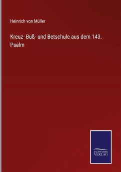 Kreuz- Buß- und Betschule aus dem 143. Psalm - Müller, Heinrich von