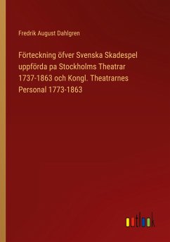 Förteckning öfver Svenska Skadespel uppförda pa Stockholms Theatrar 1737-1863 och Kongl. Theatrarnes Personal 1773-1863