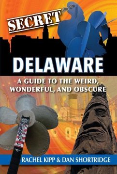 Secret Delaware: A Guide to the Weird, Wonderful, and Obscure - Shortridge Dan Kipp Rachel; Kipp, Rachel