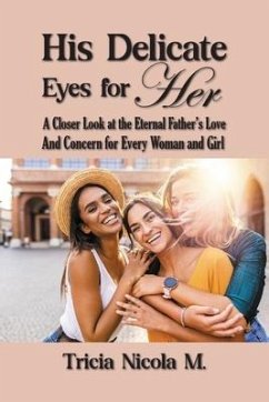 His Delicate Eyes for Her: A Closer Look at the Eternal Father's Love and Concern for Every Woman and Girl - M, Tricia Nicola