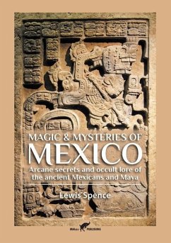 Magic & Mysteries of Mexico: Arcane secrets and occult lore of the ancient Mexicans and Maya - Spence, Lewis