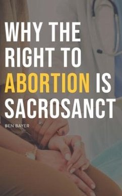 Why the Right to Abortion Is Sacrosanct - Bayer, Ben