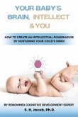 Your Baby's Brain, Intellect, and You: How to Create an Intellectual Powerhouse by Nurturing Your Child's Mind!