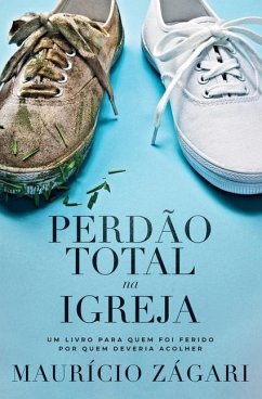 Perdão total na Igreja: Um livro para quem foi ferido por quem deveria acolher - Zágari, Maurício