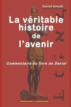 La véritable histoire de l'avenir: Commentaire du livre de Daniel - Jennah, Daniel