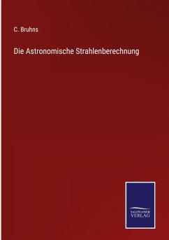 Die Astronomische Strahlenberechnung - Bruhns, C.