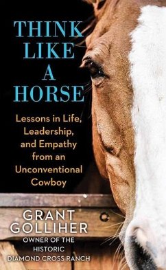 Think Like a Horse: Lessons in Life, Leadership, and Empathy from an Unconventional Cowboy - Golliher, Grant