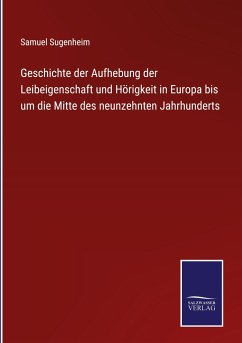 Geschichte der Aufhebung der Leibeigenschaft und Hörigkeit in Europa bis um die Mitte des neunzehnten Jahrhunderts - Sugenheim, Samuel