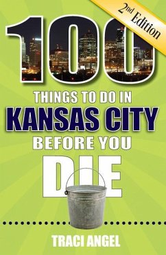 100 Things to Do in Kansas City Before You Die, 2nd Edition - Angel, Traci
