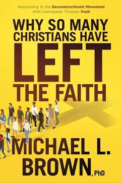 Why So Many Christians Have Left the Faith: Responding to the Deconstructionist Movement with Unshakable, Timeless Truth - Brown, Michael L.