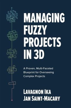 Managing Fuzzy Projects in 3d: A Proven, Multi-Faceted Blueprint for Overseeing Complex Projects - Ika, Lavagnon; Saint-Macary, Jan