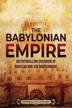 The Babylonian Empire: An Enthralling Overview of Babylon and the Babylonians - History, Enthralling