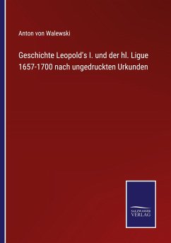 Geschichte Leopold's I. und der hl. Ligue 1657-1700 nach ungedruckten Urkunden - Walewski, Anton von