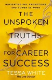 The Unspoken Truths for Career Success: What You Never Learned about Navigating Pay, Promotions and Politics in the Workplace