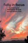 Fully in Focus: Experiencing the Presence of God Through Perilous Times