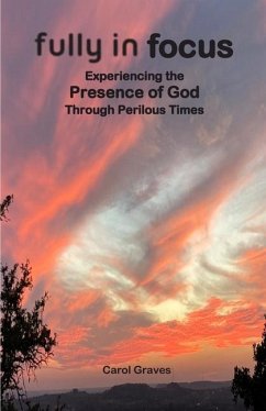 Fully in Focus: Experiencing the Presence of God Through Perilous Times - Graves, Carol S.