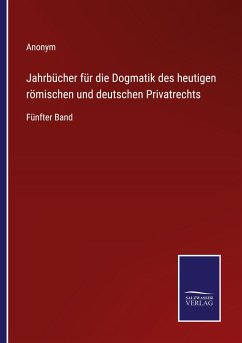 Jahrbücher für die Dogmatik des heutigen römischen und deutschen Privatrechts - Anonym