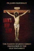 Adam's Deep Sleep: The Passion of Jesus Christ Prefigured in the Old Testament Adam's Deep Sleep: The Passion of Jesus Christ Prefigured in the Old Testament