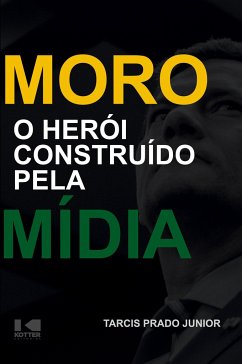 Moro - O herói construído pela mídia - Júnior, Tarcis Prado