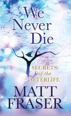 We Never Die: Secrets of the Afterlife - Fraser, Matt