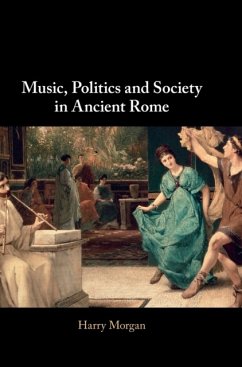 Music, Politics and Society in Ancient Rome - Morgan, Harry (Harvard University, Massachusetts)