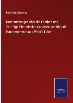 Untersuchungen über die Echtheit und Zeitfolge Platonischer Schriften und über die Hauptmomente aus Plato's Leben - Ueberweg, Friedrich