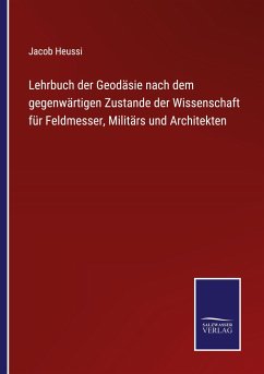 Lehrbuch der Geodäsie nach dem gegenwärtigen Zustande der Wissenschaft für Feldmesser, Militärs und Architekten - Heussi, Jacob