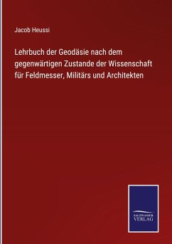 Lehrbuch der Geodäsie nach dem gegenwärtigen Zustande der Wissenschaft für Feldmesser, Militärs und Architekten - Heussi, Jacob