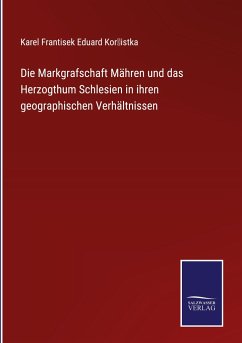 Die Markgrafschaft Mähren und das Herzogthum Schlesien in ihren geographischen Verhältnissen - Kor¿istka, Karel Frantisek Eduard