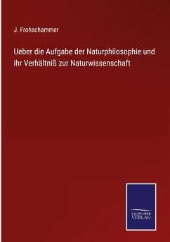 Ueber die Aufgabe der Naturphilosophie und ihr Verhältniß zur Naturwissenschaft - Frohschammer, J.