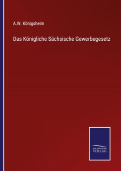 Das Königliche Sächsische Gewerbegesetz - Königsheim, A. W.