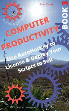 Computer Productivity Book 3. Use AutoHotKey to License & Deploy Your Scripts to Sell (AutoHotKey productivity, #3) (eBook, ePUB) - Drake, Max
