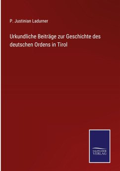 Urkundliche Beiträge zur Geschichte des deutschen Ordens in Tirol - Ladurner, P. Justinian