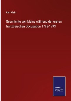 Geschichte von Mainz während der ersten französischen Occupation 1792-1793 - Klein, Karl