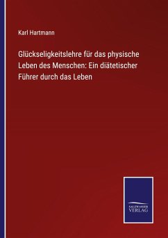 Glückseligkeitslehre für das physische Leben des Menschen: Ein diätetischer Führer durch das Leben - Hartmann, Karl