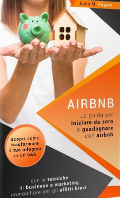 Airbnb: La Guida Completa per Iniziare da Zero e Guadagnare con Airbnb. Scopri Come Trasformare il tuo Alloggio in un B&B con le Tecniche di Business e Marketing Immobiliare per gli Affitti Brevi. (eBook, ePUB) - Pagani, Luca M.