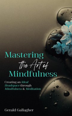 Mastering the Art of Mindfulness: Creating an Ideal Headspace Through Mindfulness and Meditation (eBook, ePUB) - Gallagher, Gerald