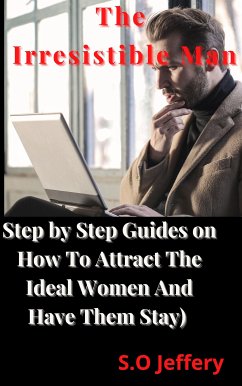 The Irresistible Man (Step by Step Guides on How To Attract The Ideal Women And Have Them Stay) (eBook, ePUB) - Jeffery, S.O