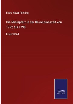 Die Rheinpfalz in der Revolutionszeit von 1792 bis 1798 - Remling, Franz Xaver