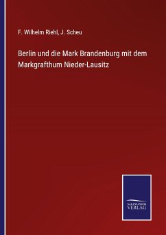 Berlin und die Mark Brandenburg mit dem Markgrafthum Nieder-Lausitz - Riehl, F. Wilhelm; Scheu, J.