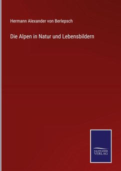 Die Alpen in Natur und Lebensbildern - Berlepsch, Hermann Alexander Von