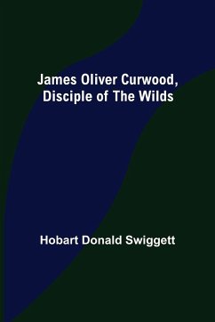 James Oliver Curwood, Disciple of the Wilds - Donald Swiggett, Hobart