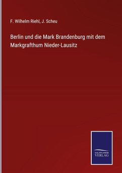 Berlin und die Mark Brandenburg mit dem Markgrafthum Nieder-Lausitz - Riehl, F. Wilhelm; Scheu, J.