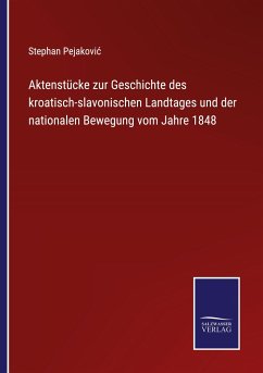 Aktenstücke zur Geschichte des kroatisch-slavonischen Landtages und der nationalen Bewegung vom Jahre 1848 - Pejakovi¿, Stephan