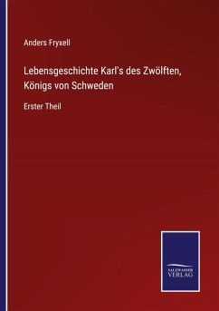 Lebensgeschichte Karls des Zwölften, Königs von Schweden - Fryxell, Anders