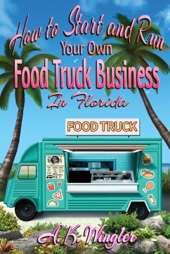 How to Start and Run Your Own Food Truck Business in Florida - Wingler, A. K.