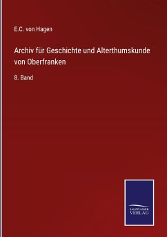 Archiv für Geschichte und Alterthumskunde von Oberfranken - Hagen, E. C. von